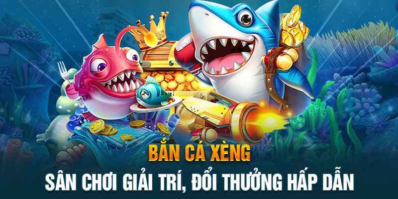 Khái quát chi tiết về game bắn cá Xèng